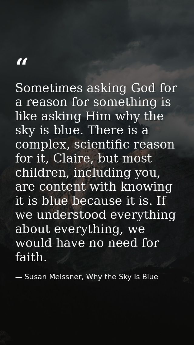Sometimes asking God for a reason for something is like asking Him why the sky is blue. There is a complex, scientific r — Susan Meissner, Why the Sky Is Blue