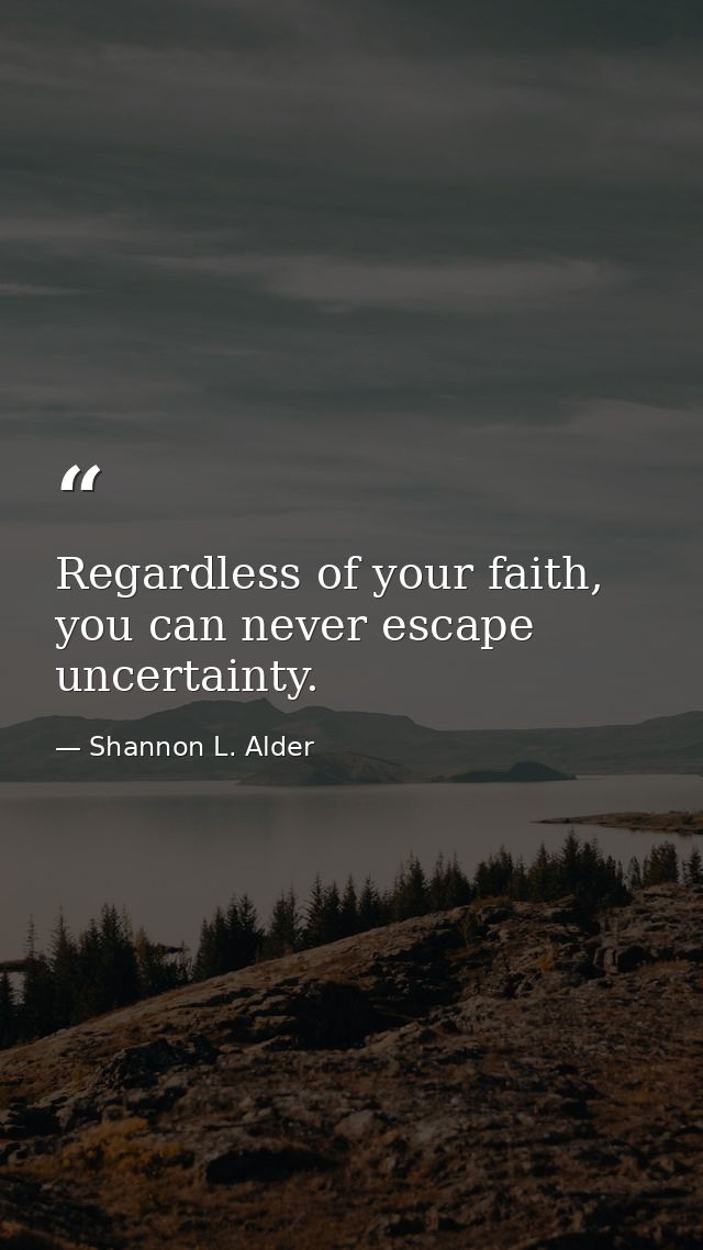 Regardless of your faith, you can never escape uncertainty. — Shannon L. Alder