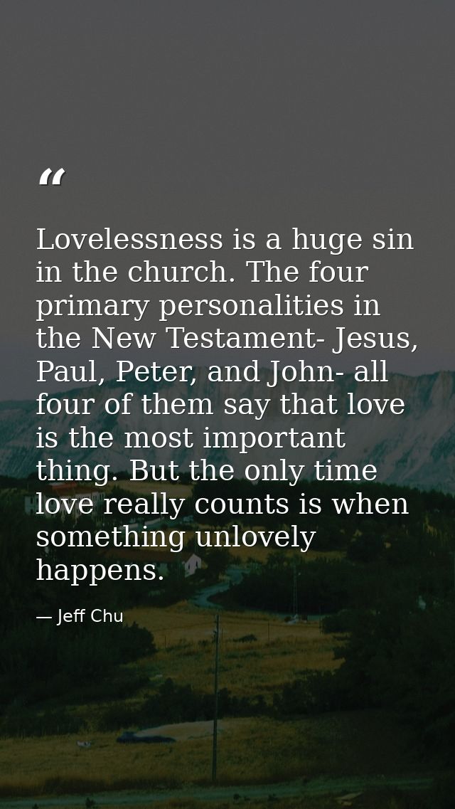 Lovelessness is a huge sin in the church. The four primary personalities in the New Testament- Jesus, Paul, Peter, and J — Jeff Chu