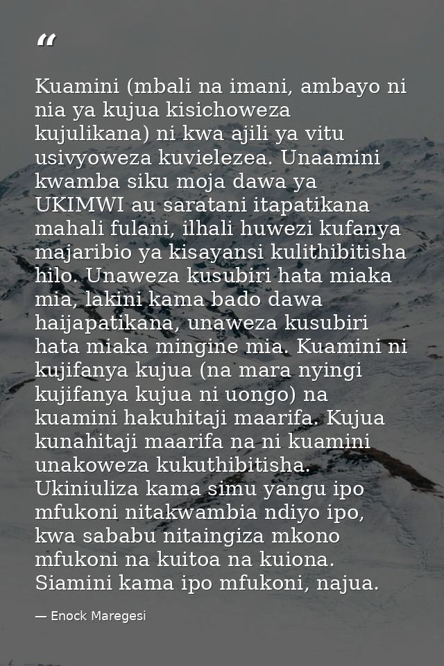 Kuamini (mbali na imani, ambayo ni nia ya kujua kisichoweza kujulikana) ni kwa ajili ya vitu usivyoweza kuvielezea. Unaa — Enock Maregesi