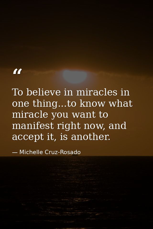 To believe in miracles in one thing...to know what miracle you want to manifest right now, and accept it, is another. — Michelle Cruz-Rosado