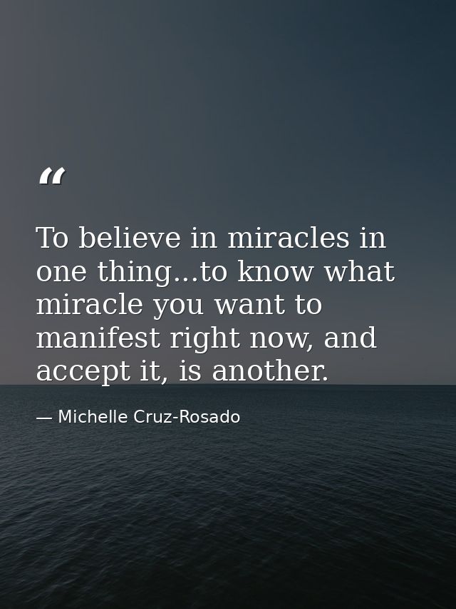 To believe in miracles in one thing...to know what miracle you want to manifest right now, and accept it, is another. — Michelle Cruz-Rosado