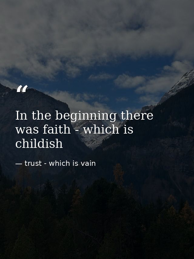 In the beginning there was faith - which is childish — trust - which is vain