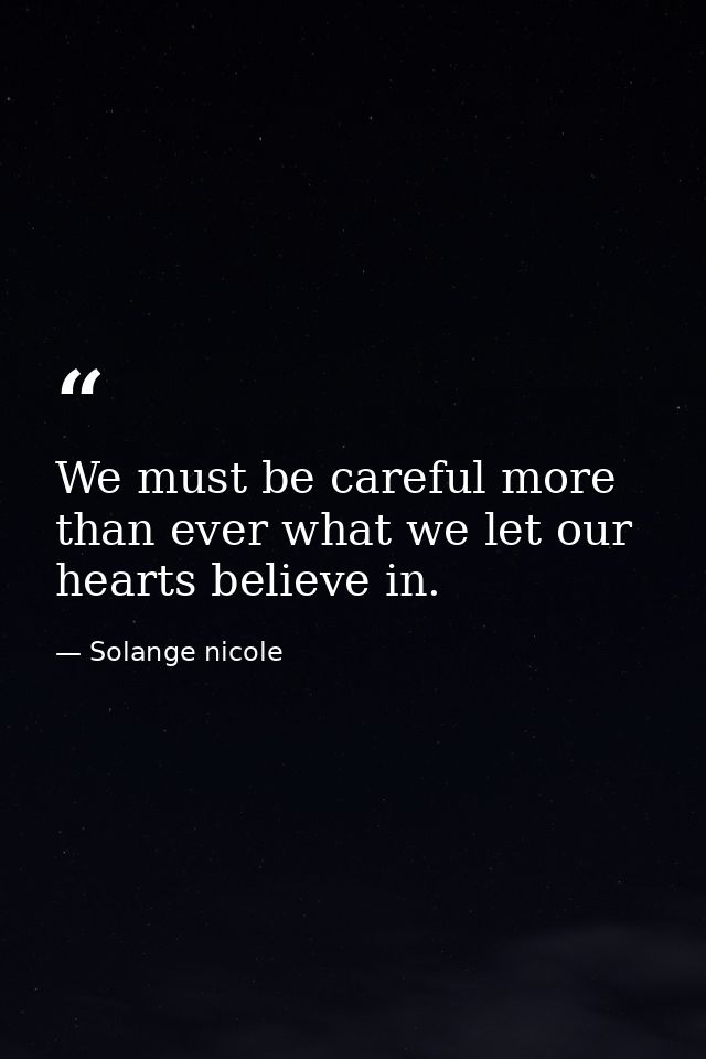 We must be careful more than ever what we let our hearts believe in. — Solange nicole