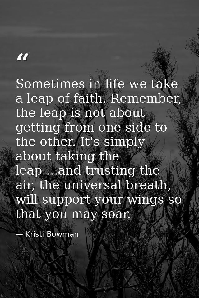 Sometimes in life we take a leap of faith. Remember, the leap is not about getting from one side to the other. It's simp — Kristi Bowman