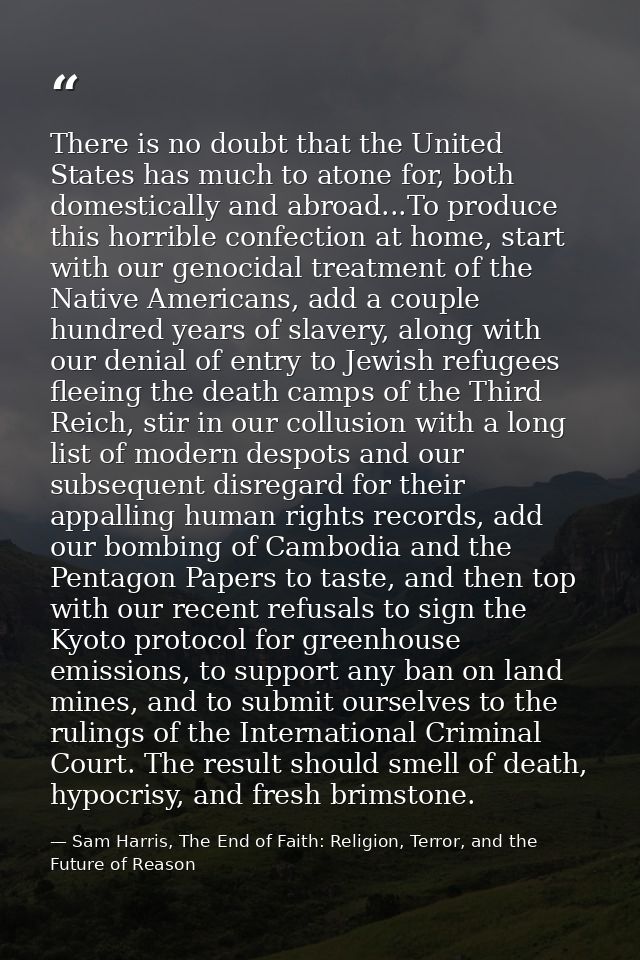 There is no doubt that the United States has much to atone for, both domestically and abroad...To produce this horrible  — Sam Harris, The End of Faith: Religion, Terror, and the Future of Reason