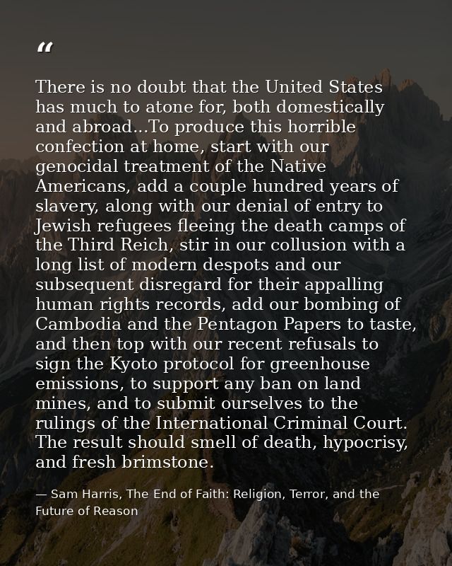 There is no doubt that the United States has much to atone for, both domestically and abroad...To produce this horrible  — Sam Harris, The End of Faith: Religion, Terror, and the Future of Reason