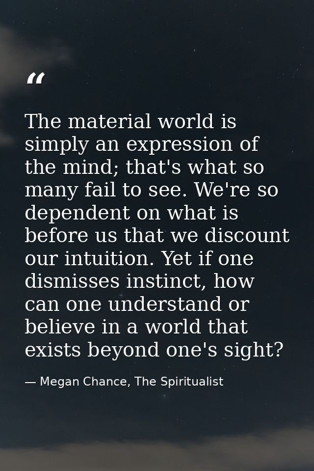 The material world is simply an expression of the mind; that's what so many fail to see. We're so dependent on what is b — Megan Chance, The Spiritualist