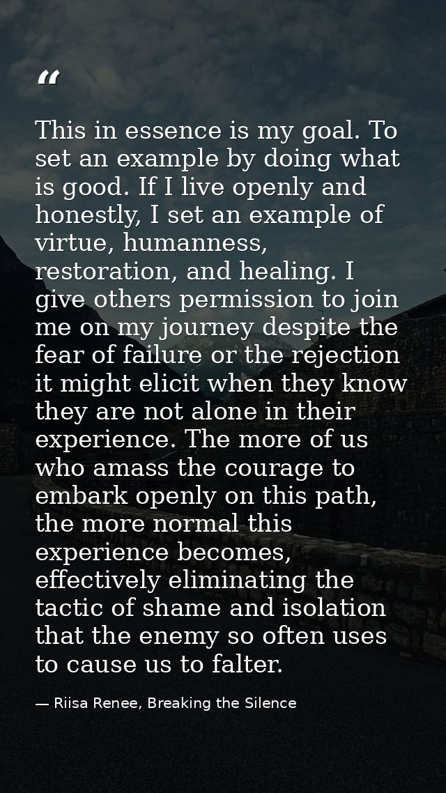 This in essence is my goal. To set an example by doing what is good. If I live openly and honestly, I set an example of  — Riisa Renee, Breaking the Silence