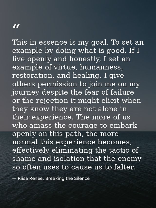 This in essence is my goal. To set an example by doing what is good. If I live openly and honestly, I set an example of  — Riisa Renee, Breaking the Silence