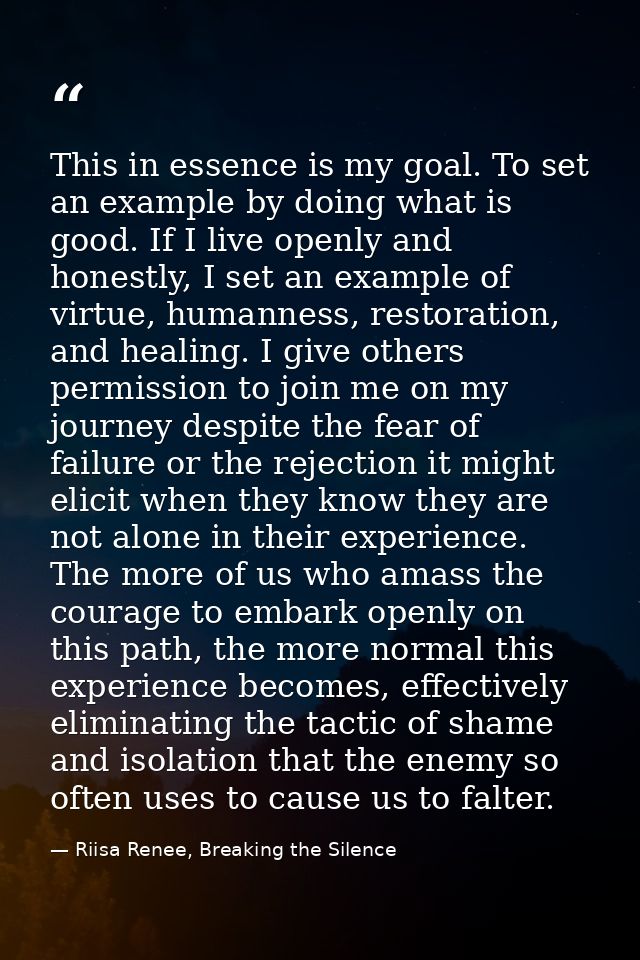 This in essence is my goal. To set an example by doing what is good. If I live openly and honestly, I set an example of  — Riisa Renee, Breaking the Silence