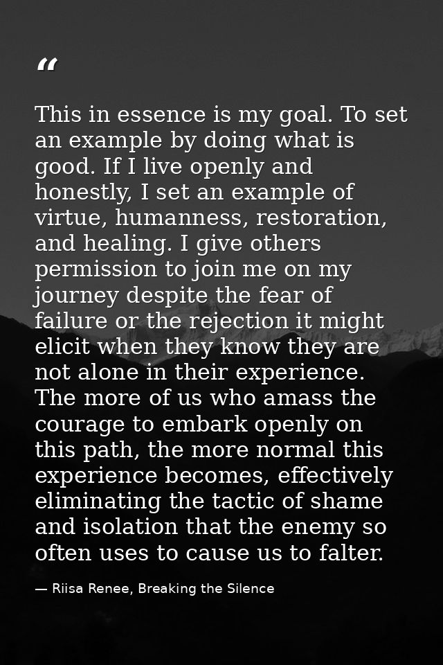 This in essence is my goal. To set an example by doing what is good. If I live openly and honestly, I set an example of  — Riisa Renee, Breaking the Silence