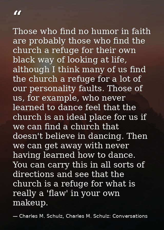 Those who find no humor in faith are probably those who find the church a refuge for their own black way of looking at l — Charles M. Schulz, Charles M. Schulz: Conversations