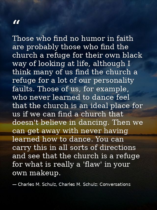 Those who find no humor in faith are probably those who find the church a refuge for their own black way of looking at l — Charles M. Schulz, Charles M. Schulz: Conversations