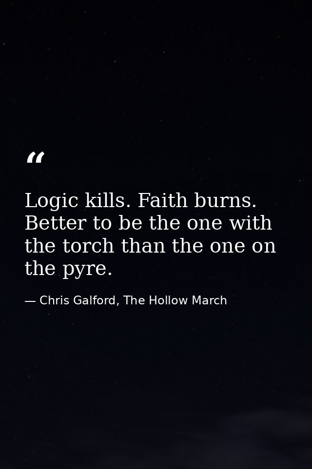 Logic kills. Faith burns. Better to be the one with the torch than the one on the pyre. — Chris Galford, The Hollow March