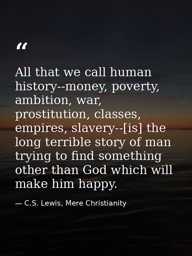 All that we call human history--money, poverty, ambition, war, prostitution, classes, empires, slavery--[is] the long te — C.S. Lewis, Mere Christianity