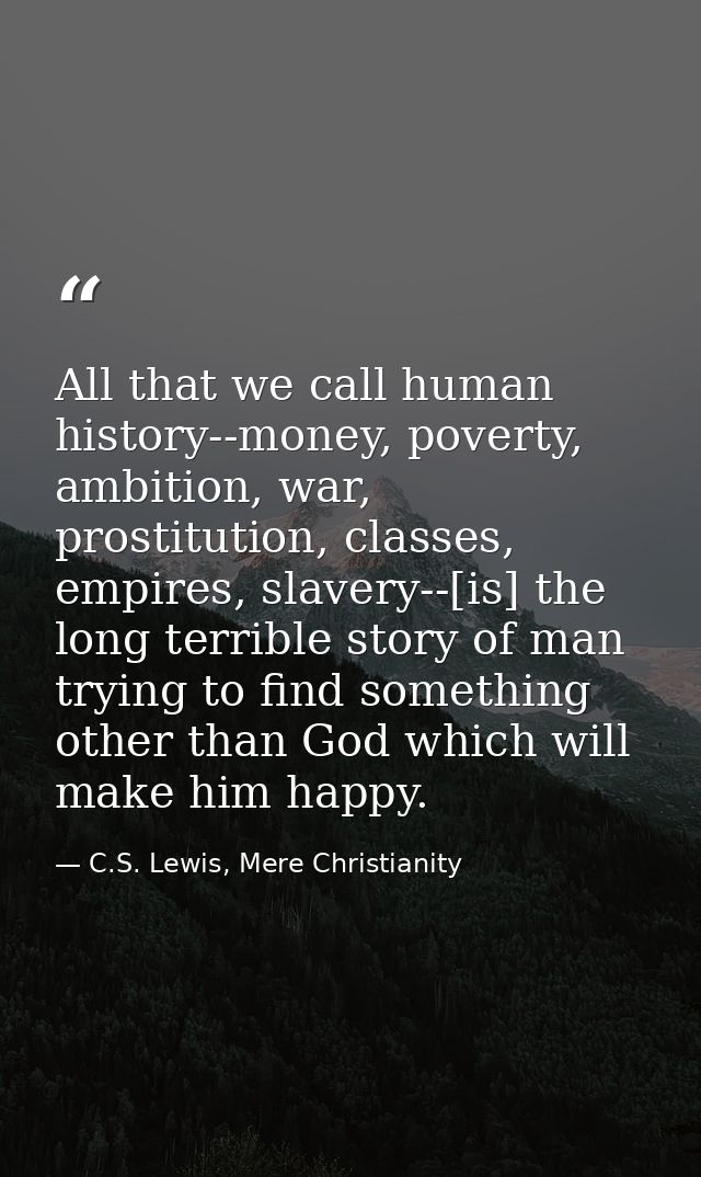 All that we call human history--money, poverty, ambition, war, prostitution, classes, empires, slavery--[is] the long te — C.S. Lewis, Mere Christianity