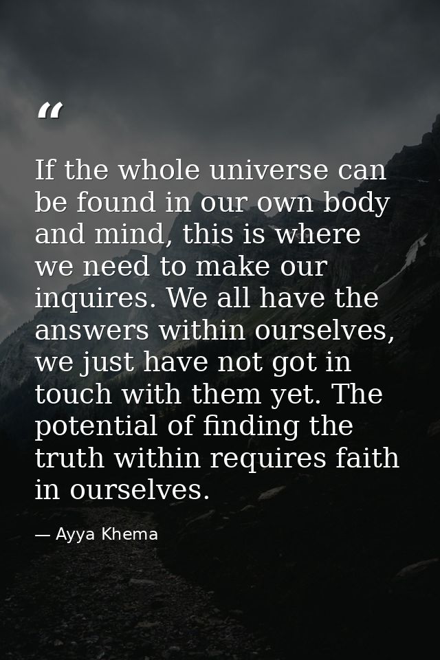If the whole universe can be found in our own body and mind, this is where we need to make our inquires. We all have the — Ayya Khema
