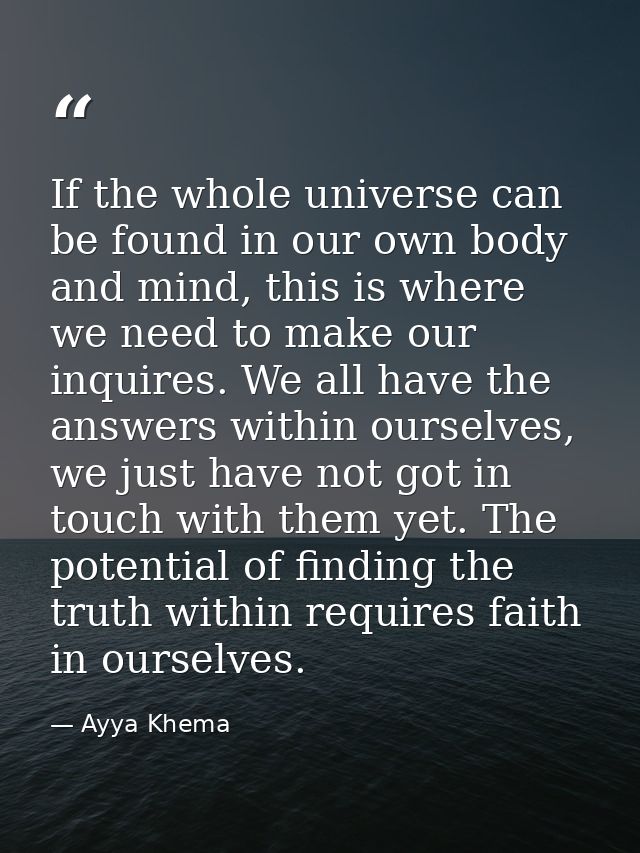 If the whole universe can be found in our own body and mind, this is where we need to make our inquires. We all have the — Ayya Khema