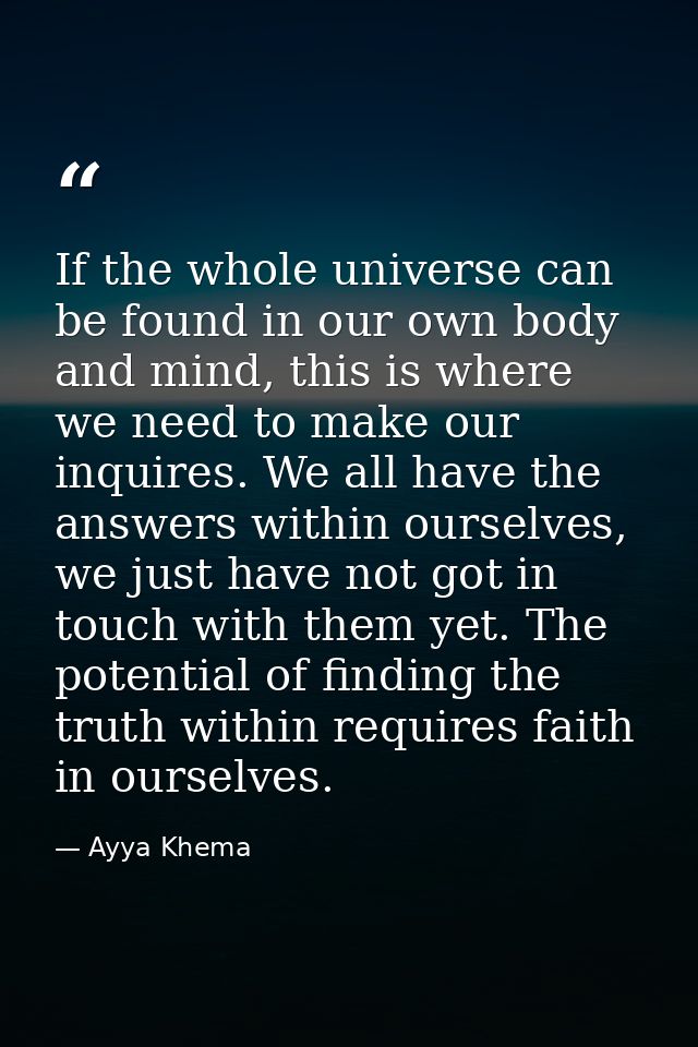 If the whole universe can be found in our own body and mind, this is where we need to make our inquires. We all have the — Ayya Khema