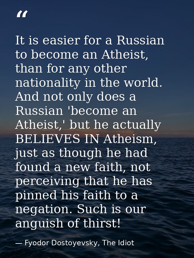 It is easier for a Russian to become an Atheist, than for any other nationality in the world. And not only does a Russia — Fyodor Dostoyevsky, The Idiot