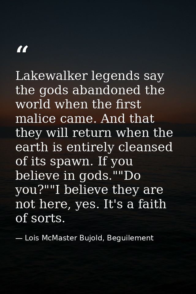 Lakewalker legends say the gods abandoned the world when the first malice came. And that they will return when the earth — Lois McMaster Bujold, Beguilement