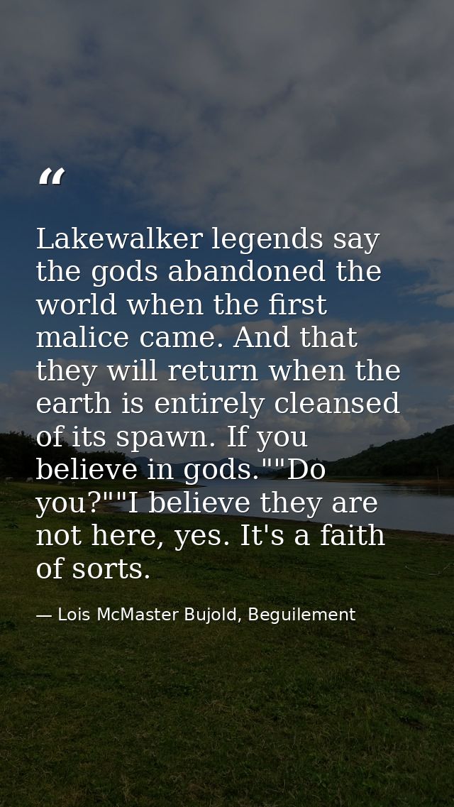 Lakewalker legends say the gods abandoned the world when the first malice came. And that they will return when the earth — Lois McMaster Bujold, Beguilement