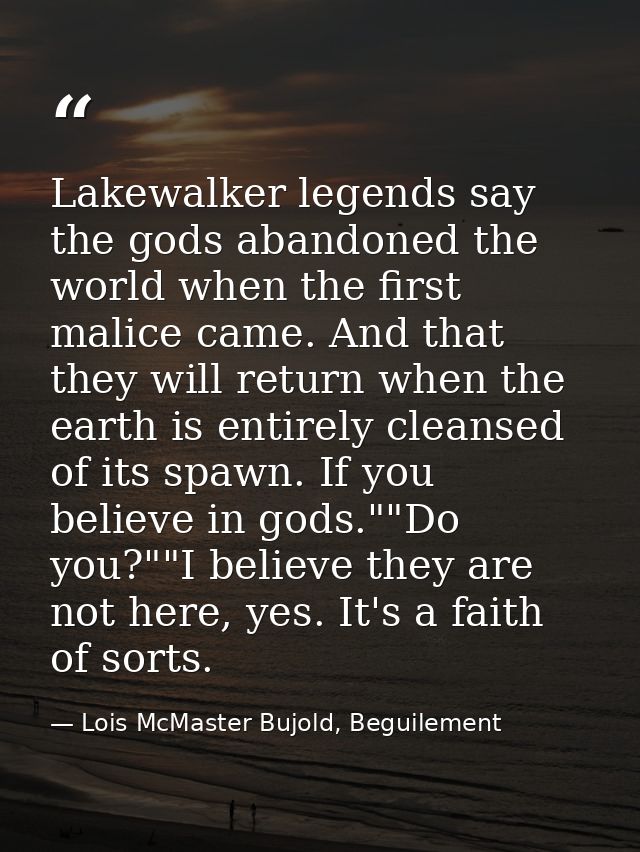 Lakewalker legends say the gods abandoned the world when the first malice came. And that they will return when the earth — Lois McMaster Bujold, Beguilement
