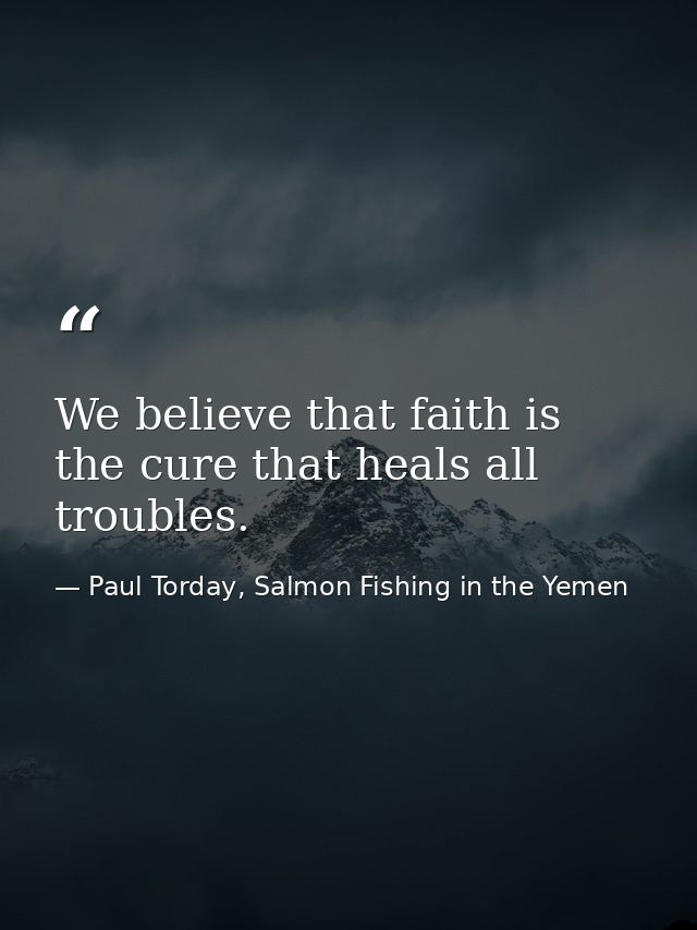 We believe that faith is the cure that heals all troubles. — Paul Torday, Salmon Fishing in the Yemen
