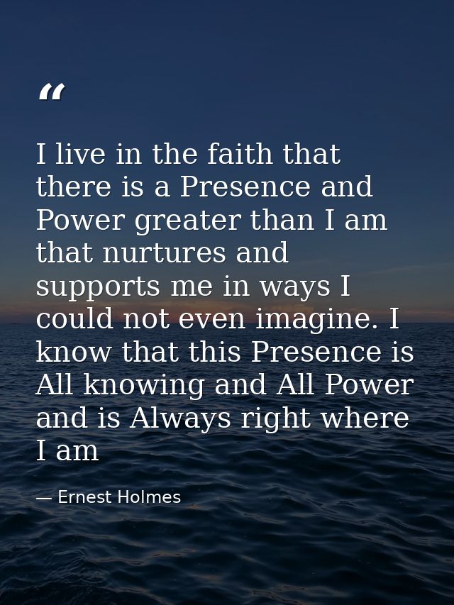 I live in the faith that there is a Presence and Power greater than I am that nurtures and supports me in ways I could n — Ernest Holmes