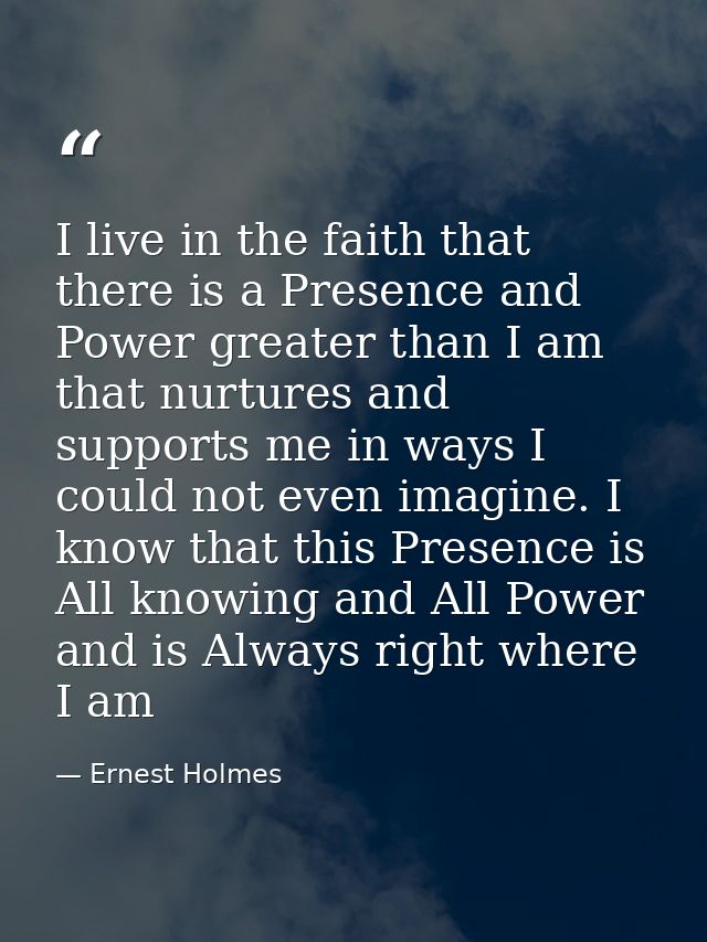 I live in the faith that there is a Presence and Power greater than I am that nurtures and supports me in ways I could n — Ernest Holmes