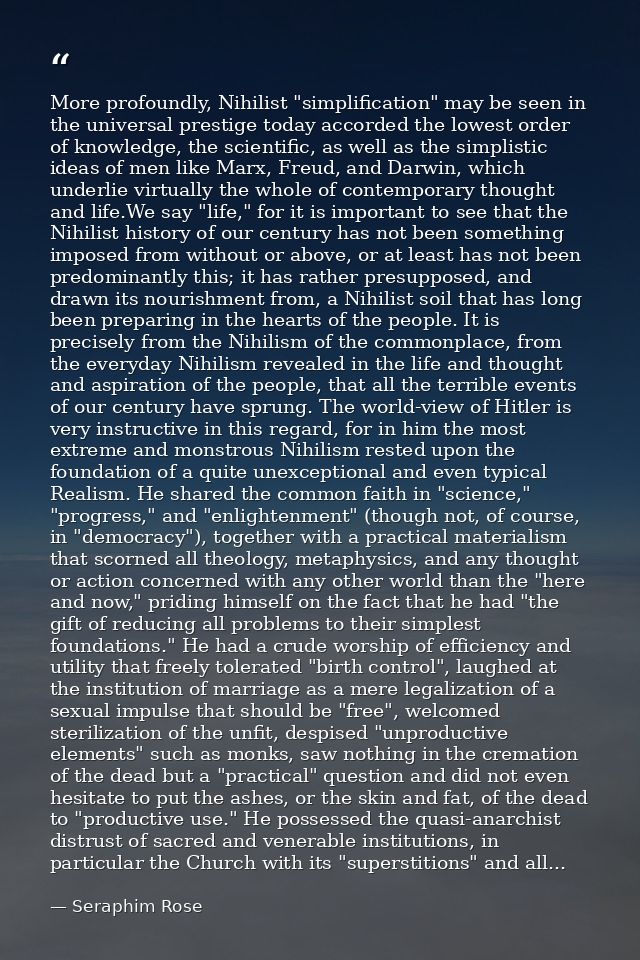More profoundly, Nihilist "simplification" may be seen in the universal prestige today accorded the lowest order of know — Seraphim Rose