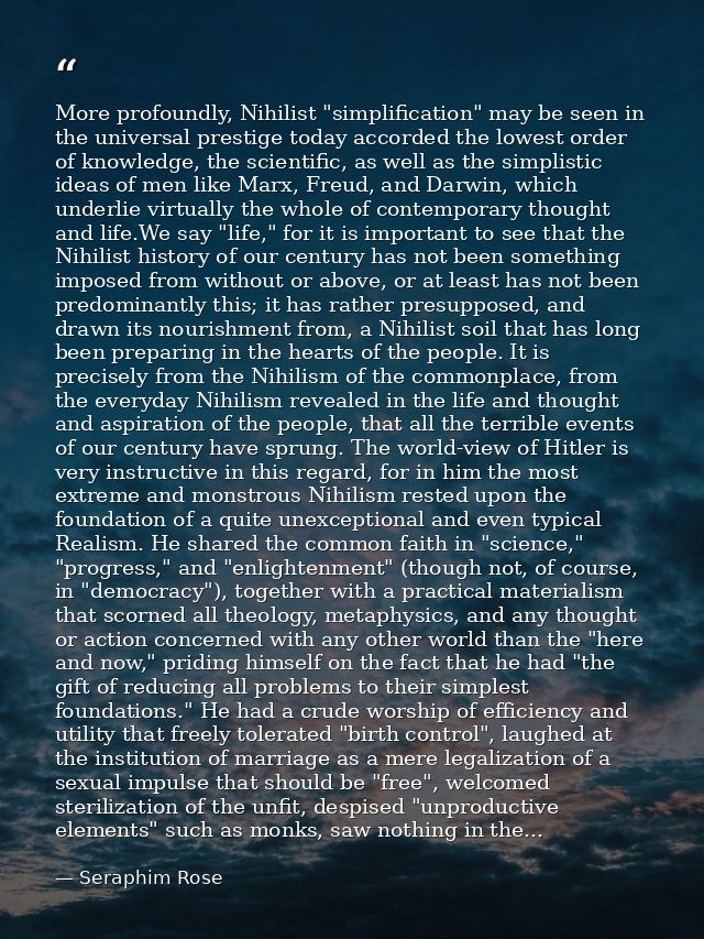 More profoundly, Nihilist "simplification" may be seen in the universal prestige today accorded the lowest order of know — Seraphim Rose