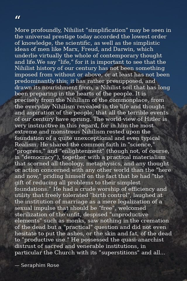 More profoundly, Nihilist "simplification" may be seen in the universal prestige today accorded the lowest order of know — Seraphim Rose