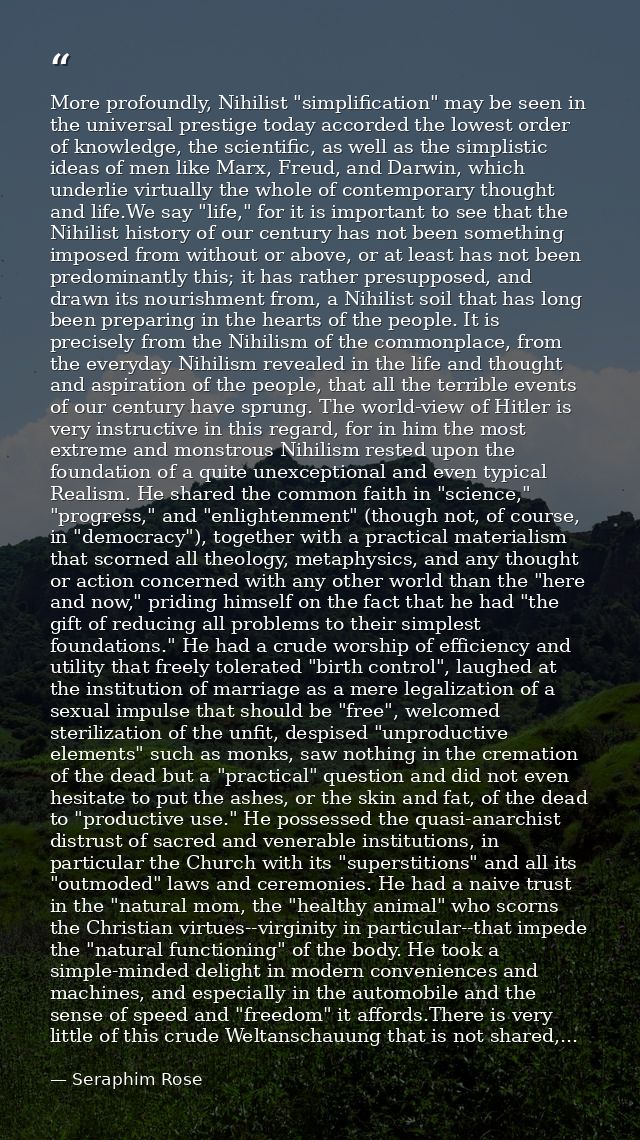 More profoundly, Nihilist "simplification" may be seen in the universal prestige today accorded the lowest order of know — Seraphim Rose
