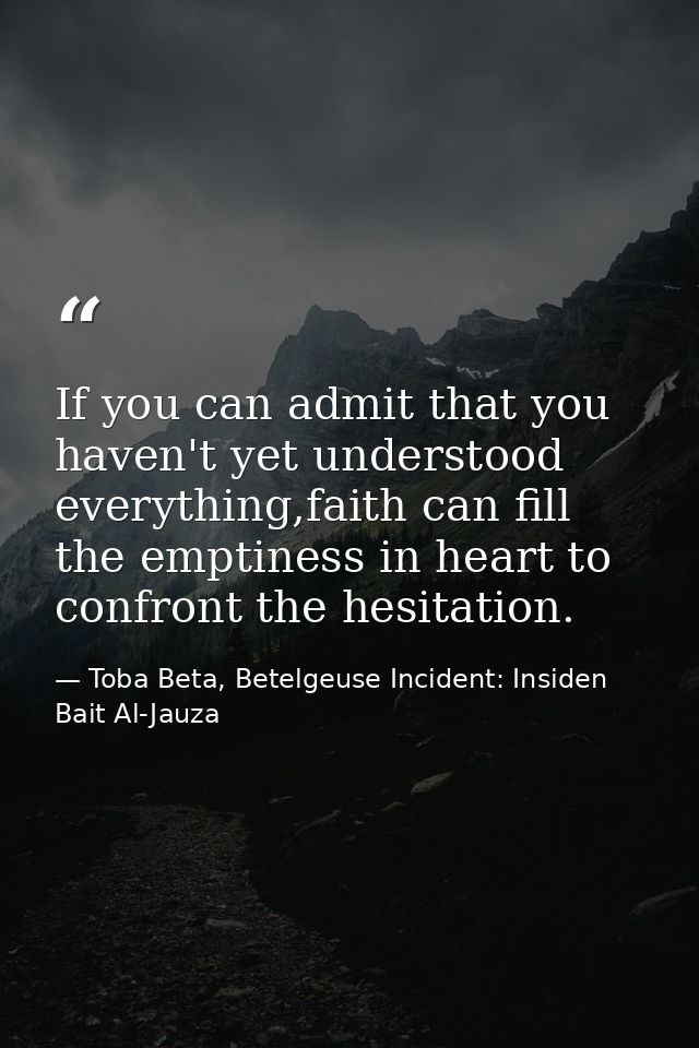 If you can admit that you haven't yet understood everything,faith can fill the emptiness in heart to confront the hesita — Toba Beta, Betelgeuse Incident: Insiden Bait Al-Jauza