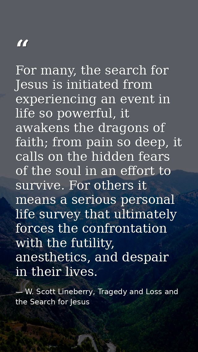 For many, the search for Jesus is initiated from experiencing an event in life so powerful, it awakens the dragons of fa — W. Scott Lineberry, Tragedy and Loss and the Search for Jesus