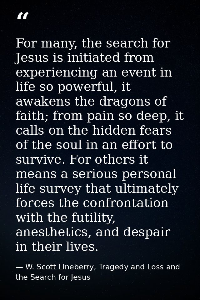 For many, the search for Jesus is initiated from experiencing an event in life so powerful, it awakens the dragons of fa — W. Scott Lineberry, Tragedy and Loss and the Search for Jesus