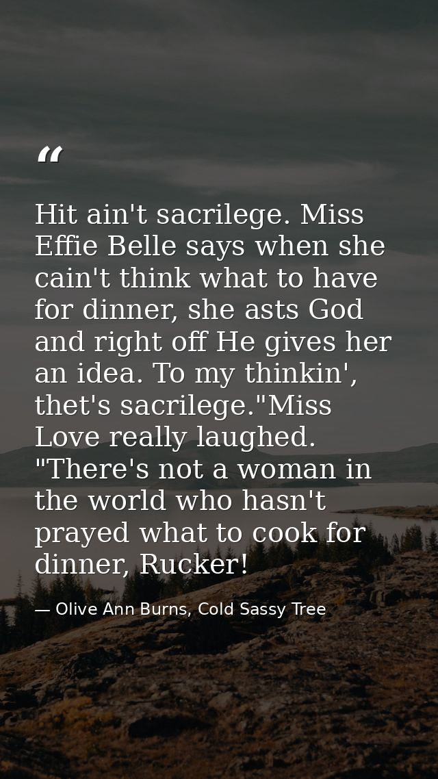 Hit ain't sacrilege. Miss Effie Belle says when she cain't think what to have for dinner, she asts God and right off He  — Olive Ann Burns, Cold Sassy Tree