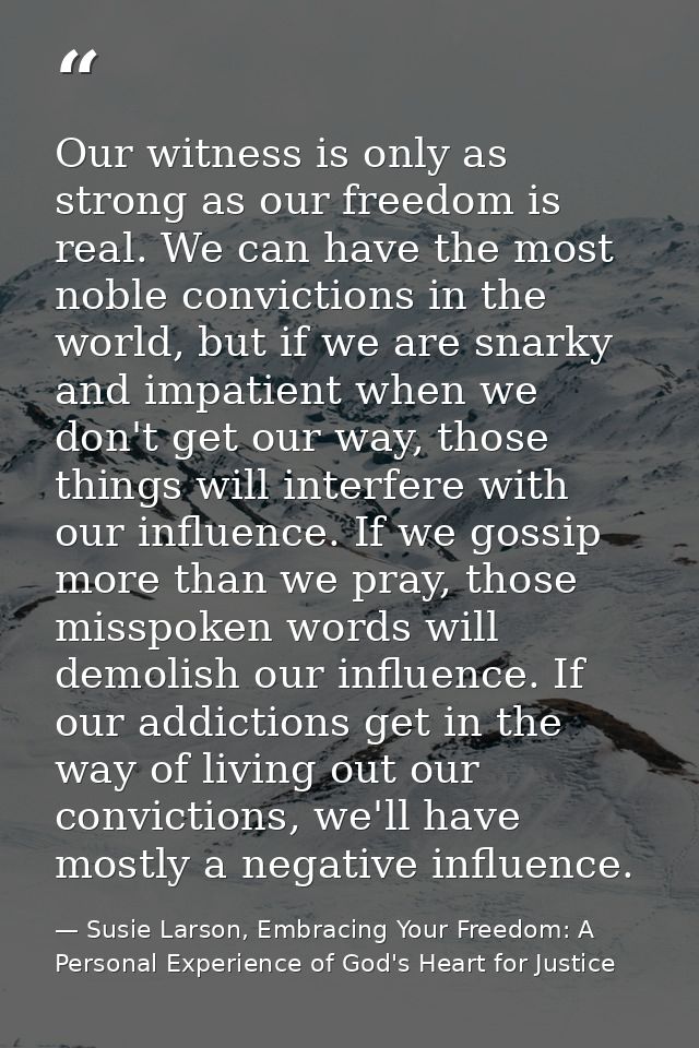 Our witness is only as strong as our freedom is real. We can have the most noble convictions in the world, but if we are — Susie Larson, Embracing Your Freedom: A Personal Experience of God's Heart for Justice