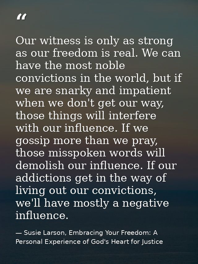 Our witness is only as strong as our freedom is real. We can have the most noble convictions in the world, but if we are — Susie Larson, Embracing Your Freedom: A Personal Experience of God's Heart for Justice