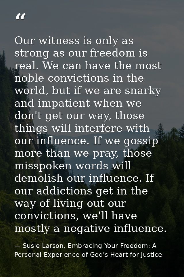Our witness is only as strong as our freedom is real. We can have the most noble convictions in the world, but if we are — Susie Larson, Embracing Your Freedom: A Personal Experience of God's Heart for Justice