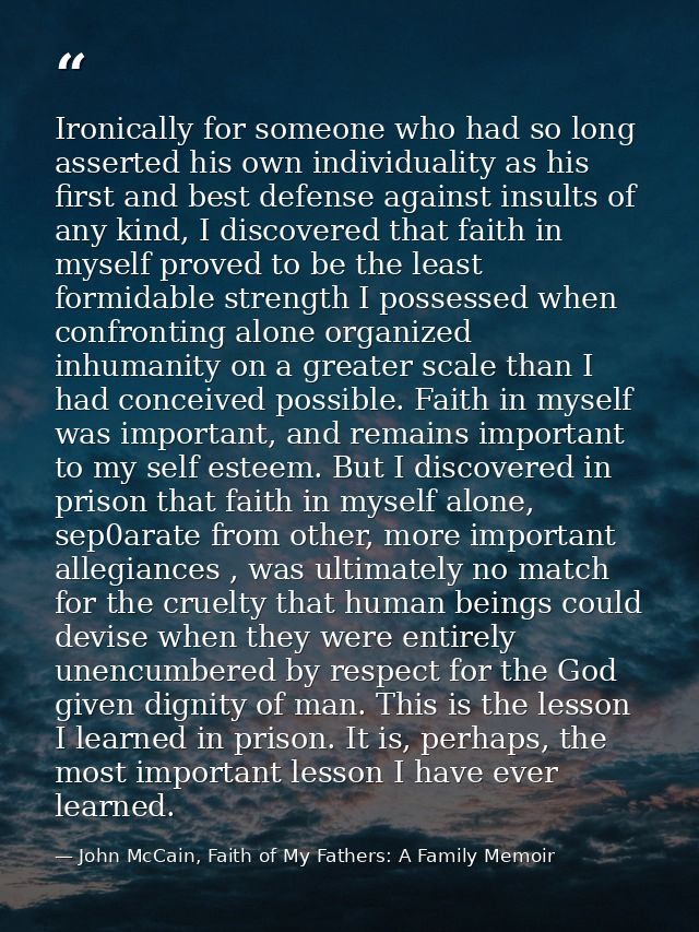 Ironically for someone who had so long asserted his own individuality as his first and best defense against insults of a — John McCain, Faith of My Fathers: A Family Memoir
