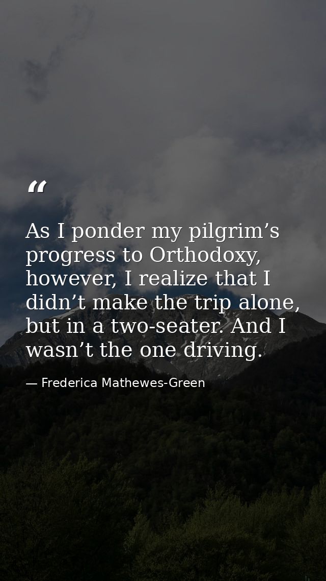 As I ponder my pilgrim’s progress to Orthodoxy, however, I realize that I didn’t make the trip alone, but in a two-seate — Frederica Mathewes-Green
