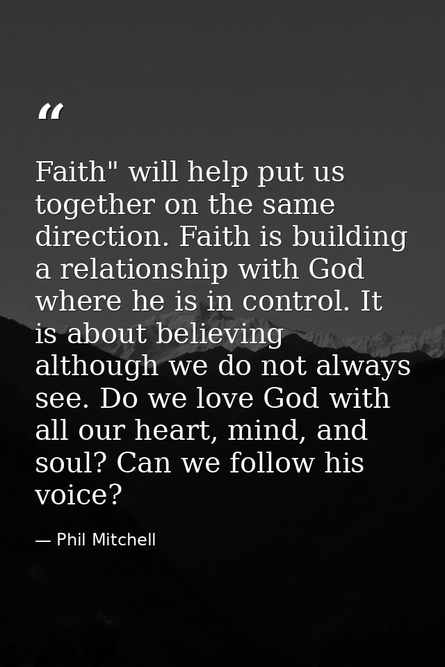 Faith" will help put us together on the same direction. Faith is building a relationship with God where he is in control — Phil Mitchell