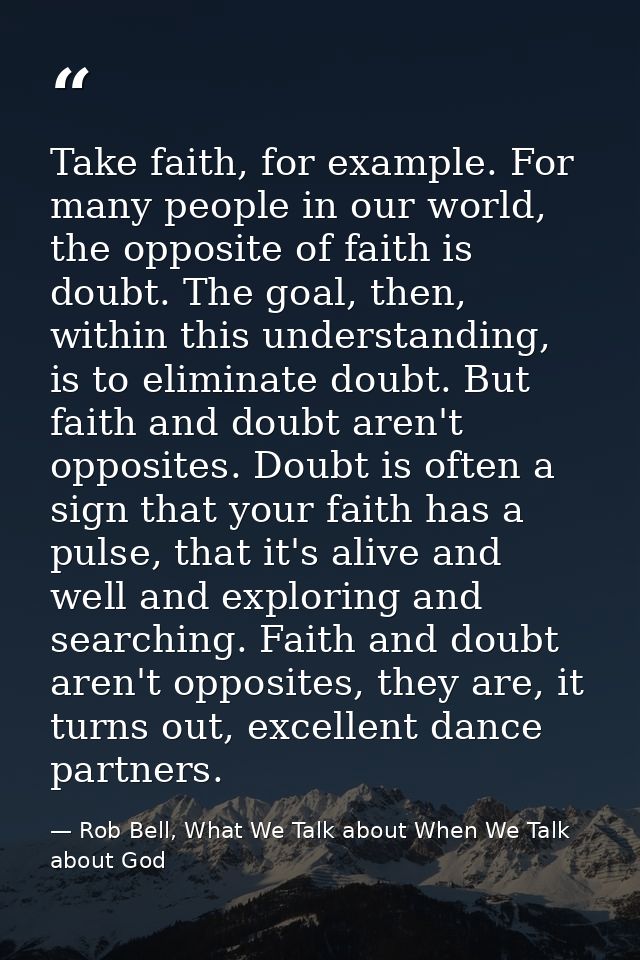 Take faith, for example. For many people in our world, the opposite of faith is doubt. The goal, then, within this under — Rob Bell, What We Talk about When We Talk about God