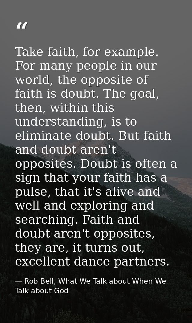 Take faith, for example. For many people in our world, the opposite of faith is doubt. The goal, then, within this under — Rob Bell, What We Talk about When We Talk about God