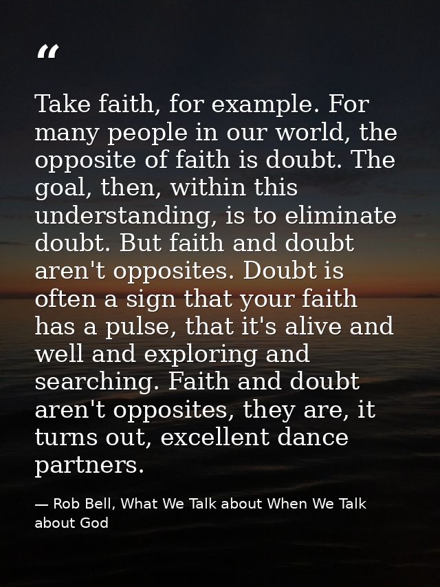 Take faith, for example. For many people in our world, the opposite of faith is doubt. The goal, then, within this under — Rob Bell, What We Talk about When We Talk about God