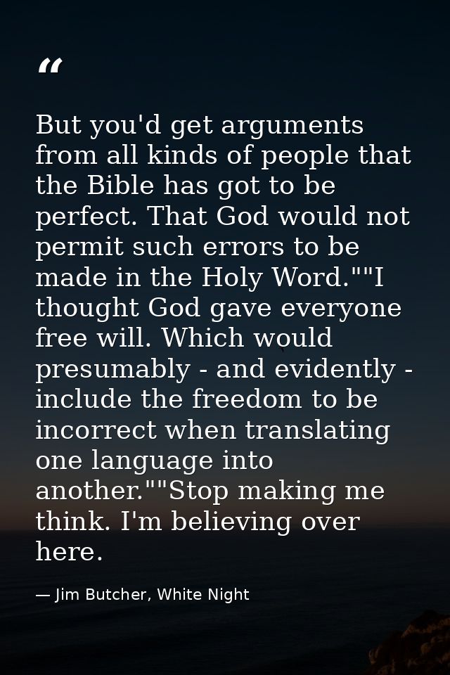 But you'd get arguments from all kinds of people that the Bible has got to be perfect. That God would not permit such er — Jim Butcher, White Night