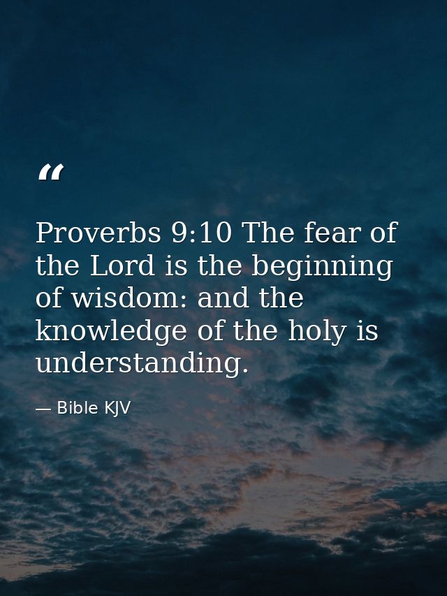 Proverbs 9:10 The fear of the Lord is the beginning of wisdom: and the knowledge of the holy is understanding. — Bible KJV